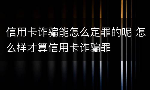 信用卡诈骗能怎么定罪的呢 怎么样才算信用卡诈骗罪