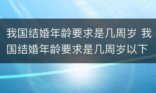 我国结婚年龄要求是几周岁 我国结婚年龄要求是几周岁以下