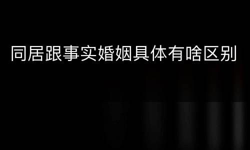 同居跟事实婚姻具体有啥区别
