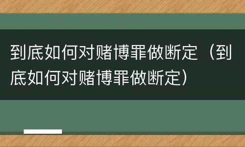 到底如何对赌博罪做断定（到底如何对赌博罪做断定）