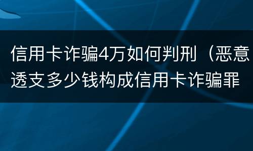 信用卡诈骗4万如何判刑（恶意透支多少钱构成信用卡诈骗罪）