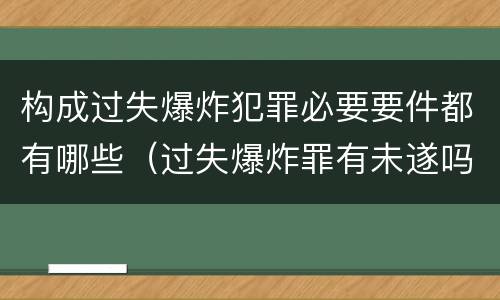 构成过失爆炸犯罪必要要件都有哪些（过失爆炸罪有未遂吗）