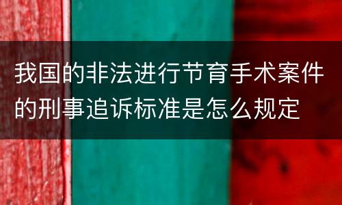 我国的非法进行节育手术案件的刑事追诉标准是怎么规定