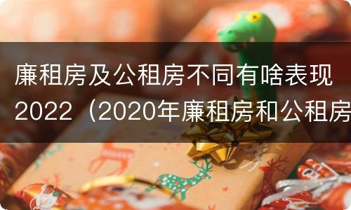 廉租房及公租房不同有啥表现2022（2020年廉租房和公租房的区别）