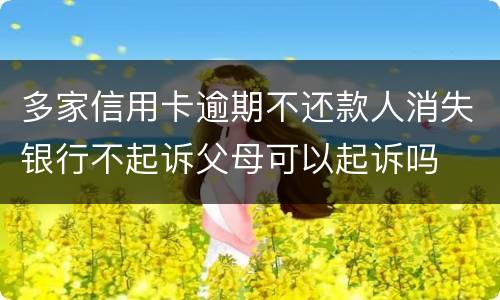 多家信用卡逾期不还款人消失银行不起诉父母可以起诉吗