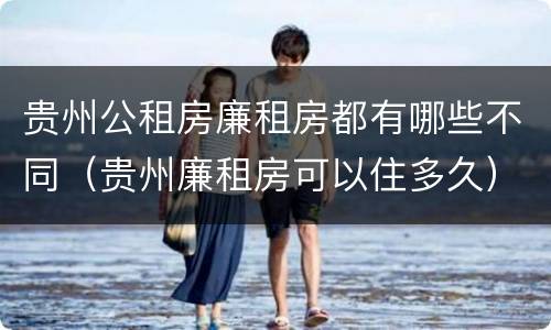 贵州公租房廉租房都有哪些不同（贵州廉租房可以住多久）