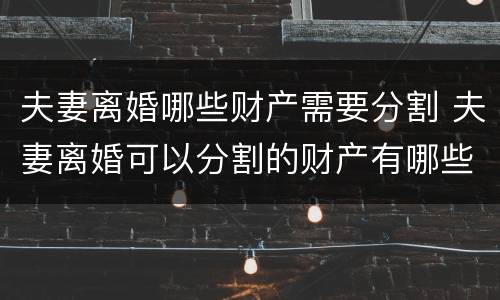 夫妻离婚哪些财产需要分割 夫妻离婚可以分割的财产有哪些