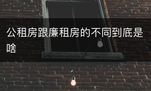 公租房跟廉租房的不同到底是啥