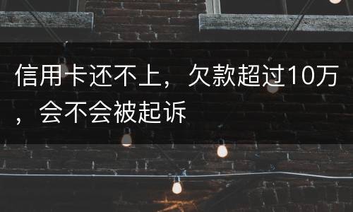 信用卡还不上，欠款超过10万，会不会被起诉