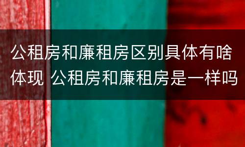 公租房和廉租房区别具体有啥体现 公租房和廉租房是一样吗