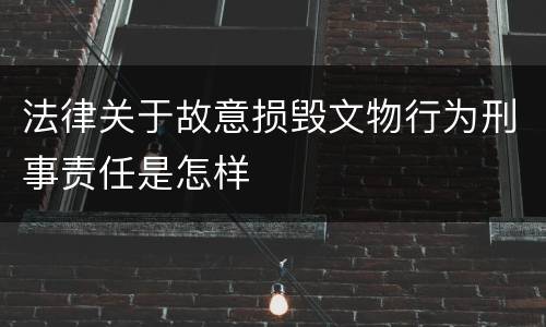 法律关于故意损毁文物行为刑事责任是怎样