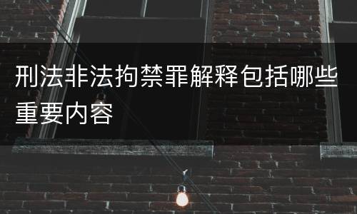 刑法非法拘禁罪解释包括哪些重要内容