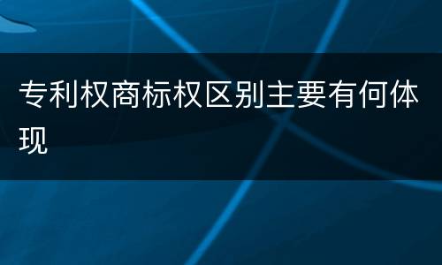 专利权商标权区别主要有何体现