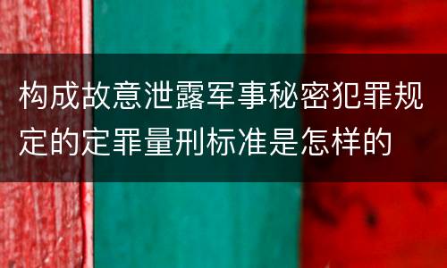 构成故意泄露军事秘密犯罪规定的定罪量刑标准是怎样的