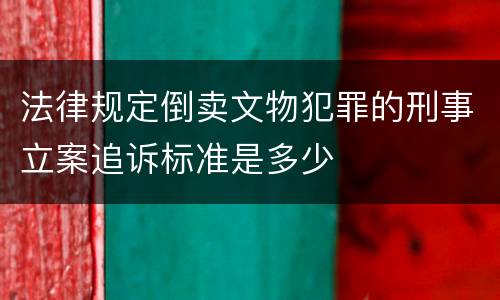 法律规定倒卖文物犯罪的刑事立案追诉标准是多少