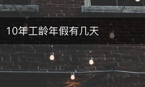 10年工龄年假有几天