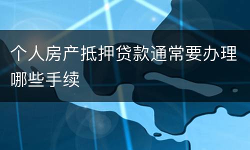 个人房产抵押贷款通常要办理哪些手续
