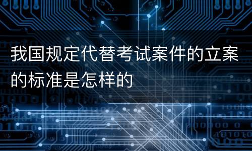 我国规定代替考试案件的立案的标准是怎样的