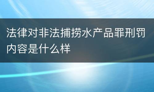 法律对非法捕捞水产品罪刑罚内容是什么样