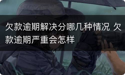 欠款逾期解决分哪几种情况 欠款逾期严重会怎样