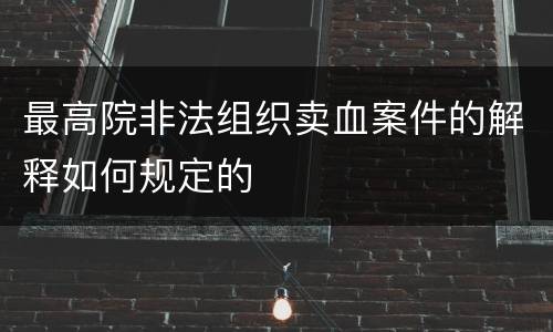 最高院非法组织卖血案件的解释如何规定的