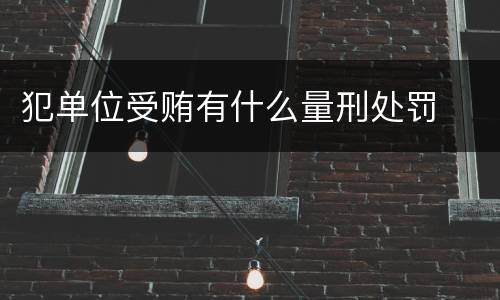 犯单位受贿有什么量刑处罚