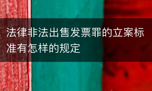 法律非法出售发票罪的立案标准有怎样的规定