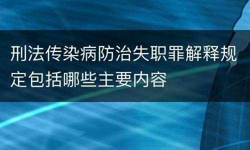 刑法传染病防治失职罪解释规定包括哪些主要内容