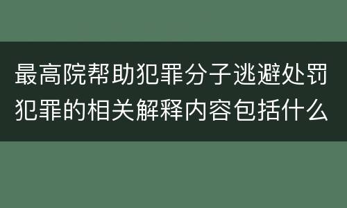 最高院帮助犯罪分子逃避处罚犯罪的相关解释内容包括什么