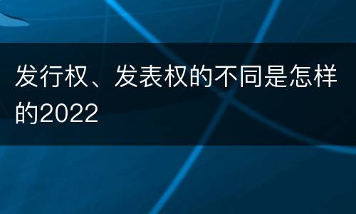 发行权、发表权的不同是怎样的2022