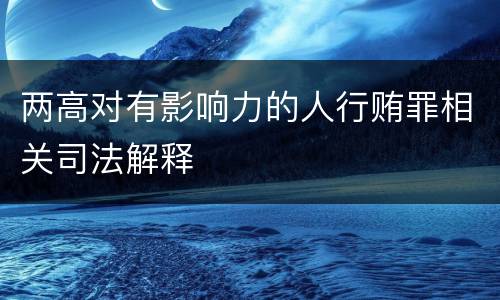 两高对有影响力的人行贿罪相关司法解释