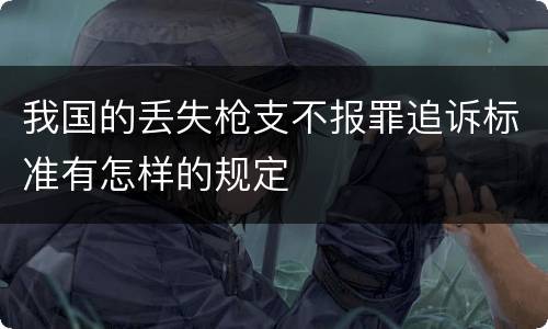 我国的丢失枪支不报罪追诉标准有怎样的规定