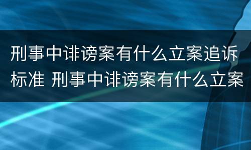 刑事中诽谤案有什么立案追诉标准 刑事中诽谤案有什么立案追诉标准嘛