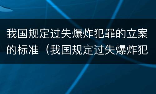 我国规定过失爆炸犯罪的立案的标准（我国规定过失爆炸犯罪的立案的标准是什么）