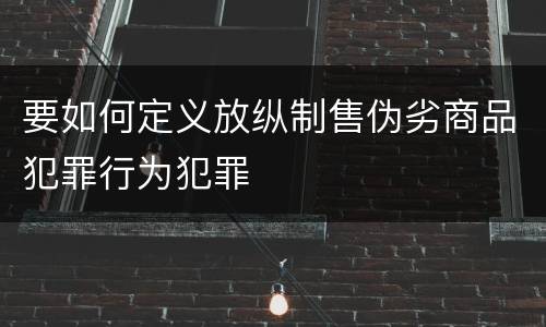 要如何定义放纵制售伪劣商品犯罪行为犯罪
