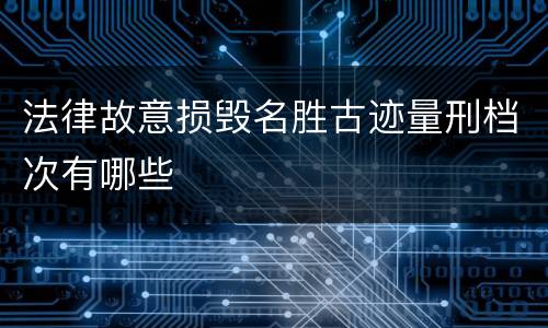 法律故意损毁名胜古迹量刑档次有哪些