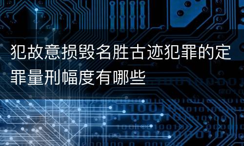犯故意损毁名胜古迹犯罪的定罪量刑幅度有哪些