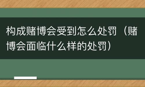 构成赌博会受到怎么处罚（赌博会面临什么样的处罚）