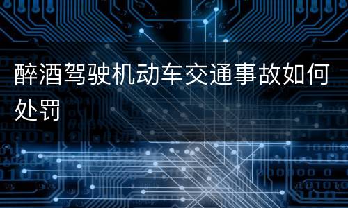 醉酒驾驶机动车交通事故如何处罚