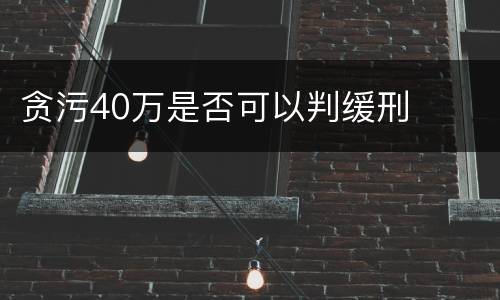贪污40万是否可以判缓刑