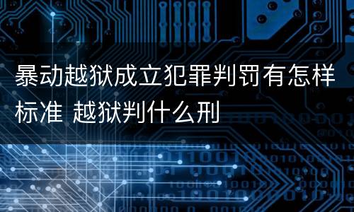 暴动越狱成立犯罪判罚有怎样标准 越狱判什么刑