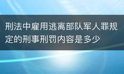 刑法中雇用逃离部队军人罪规定的刑事刑罚内容是多少