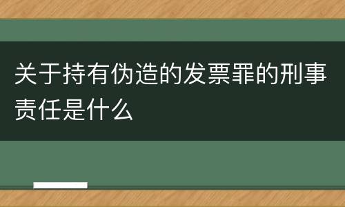 关于持有伪造的发票罪的刑事责任是什么