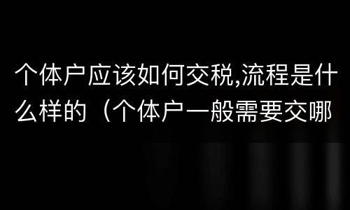 个体户应该如何交税,流程是什么样的（个体户一般需要交哪些税）