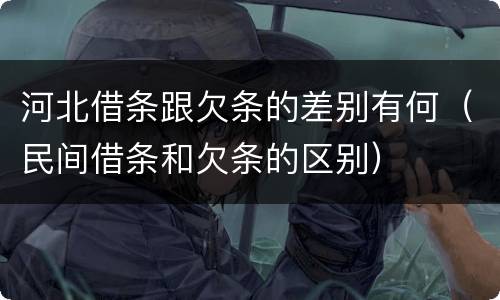 河北借条跟欠条的差别有何（民间借条和欠条的区别）