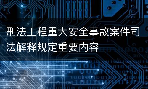 刑法工程重大安全事故案件司法解释规定重要内容