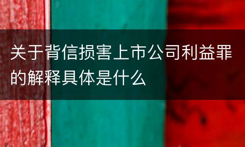 关于背信损害上市公司利益罪的解释具体是什么