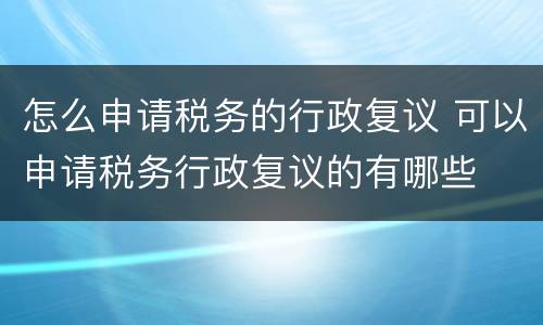 怎么申请税务的行政复议 可以申请税务行政复议的有哪些