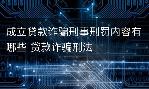 成立贷款诈骗刑事刑罚内容有哪些 贷款诈骗刑法