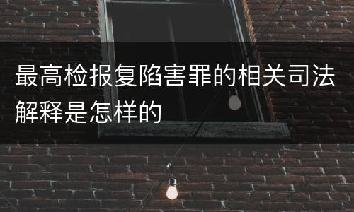 最高检报复陷害罪的相关司法解释是怎样的